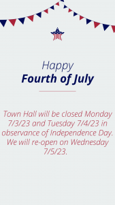 Our Town Hall will be CLOSED on 7/3/23 and 7/4/23. Have a safe and fun holiday weekend!